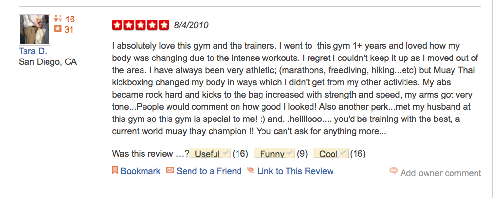 I absolutely love this gym and the trainers. I went to this gym 1+ years and loved how my body was changing due to the intense workouts. I regret I couldn't keep it up as I moved out of the area. I have always been very athletic; (marathons, freediving, hiking...etc) but Muay Thai kickboxing changed my body in ways which I didn't get from my other activities. My abs became rock hard and kicks to the bag increased with strength and speed, my arms got very tone...People would comment on how good I looked! Also another perk...met my husband at this gym so this gym is special to me! :) and...hellllooo.....you'd be training with the best, a current world muay thay champion !! You can't ask for anything more...
